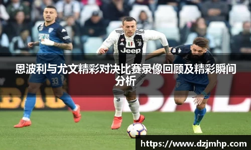 恩波利与尤文精彩对决比赛录像回顾及精彩瞬间分析