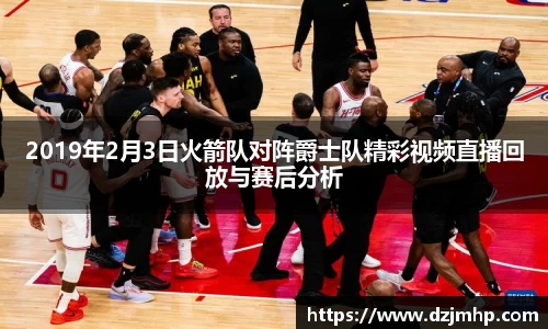 2019年2月3日火箭队对阵爵士队精彩视频直播回放与赛后分析