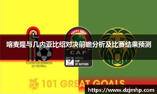 喀麦隆与几内亚比绍对决前瞻分析及比赛结果预测