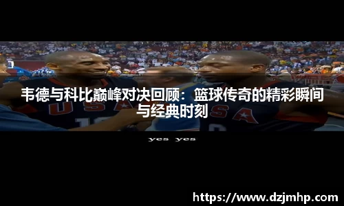 韦德与科比巅峰对决回顾：篮球传奇的精彩瞬间与经典时刻