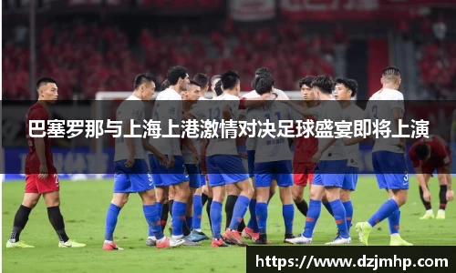 巴塞罗那与上海上港激情对决足球盛宴即将上演