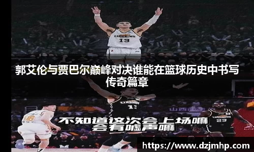 郭艾伦与贾巴尔巅峰对决谁能在篮球历史中书写传奇篇章